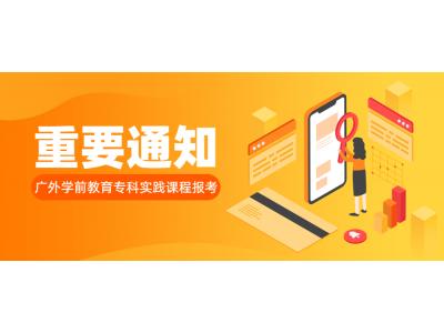 關于我司廣東外貿外語大學2023年上(shàng)半年學前教育專科實踐課程報考的通知